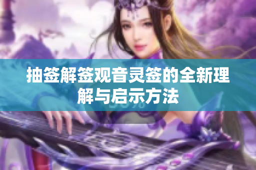 抽签解签观音灵签的全新理解与启示方法