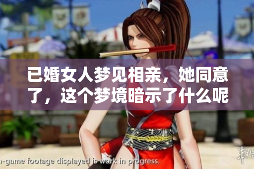 已婚女人梦见相亲，她同意了，这个梦境暗示了什么呢