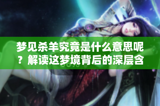 梦见杀羊究竟是什么意思呢？解读这梦境背后的深层含义