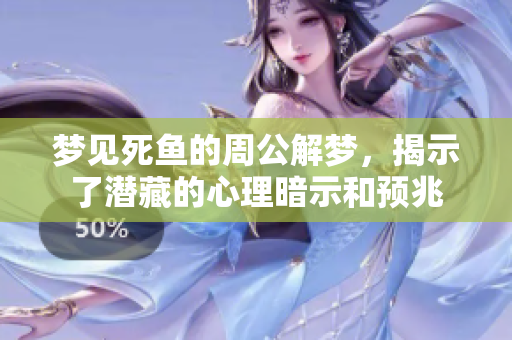 梦见死鱼的周公解梦，揭示了潜藏的心理暗示和预兆
