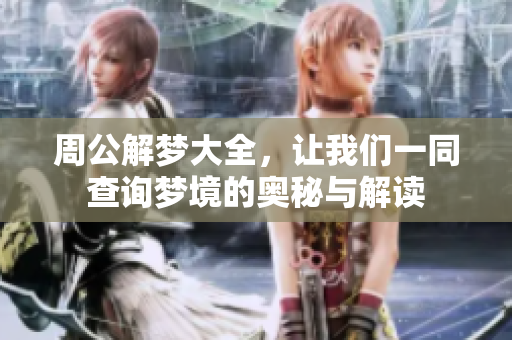 周公解梦大全，让我们一同查询梦境的奥秘与解读
