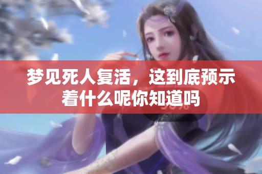 梦见死人复活，这到底预示着什么呢你知道吗
