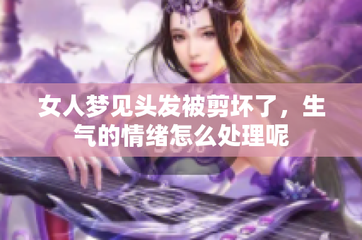 女人梦见头发被剪坏了，生气的情绪怎么处理呢