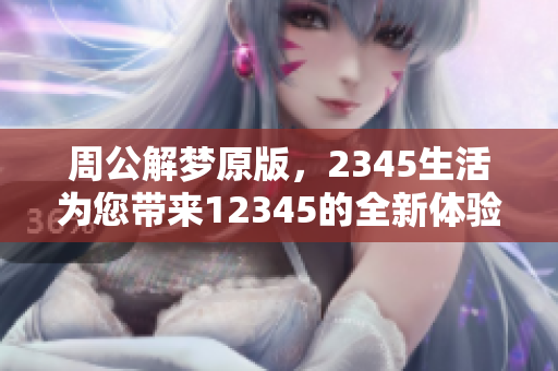 周公解梦原版，2345生活为您带来12345的全新体验与解读