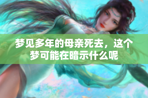 梦见多年的母亲死去，这个梦可能在暗示什么呢