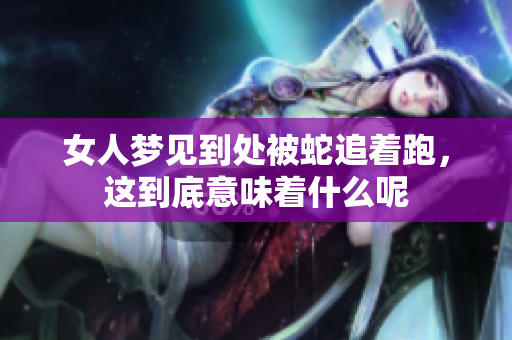 女人梦见到处被蛇追着跑，这到底意味着什么呢