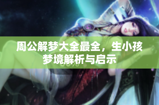 周公解梦大全最全，生小孩梦境解析与启示
