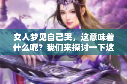 女人梦见自己哭，这意味着什么呢？我们来探讨一下这梦境的深层含义。