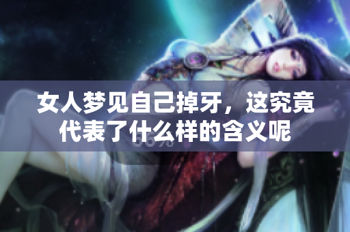 女人梦见自己掉牙，这究竟代表了什么样的含义呢