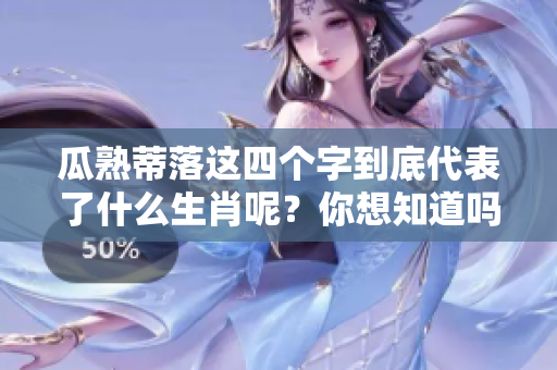 瓜熟蒂落这四个字到底代表了什么生肖呢？你想知道吗？
