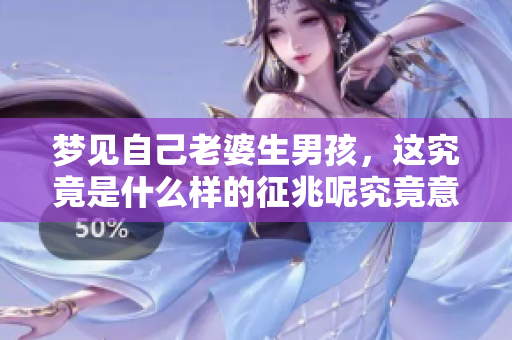 梦见自己老婆生男孩，这究竟是什么样的征兆呢究竟意味着什么呢