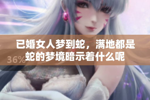 已婚女人梦到蛇，满地都是蛇的梦境暗示着什么呢