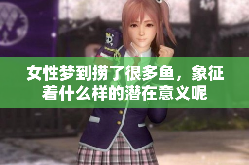 女性梦到捞了很多鱼，象征着什么样的潜在意义呢