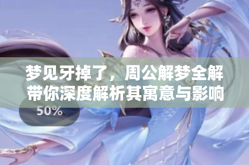 梦见牙掉了，周公解梦全解带你深度解析其寓意与影响