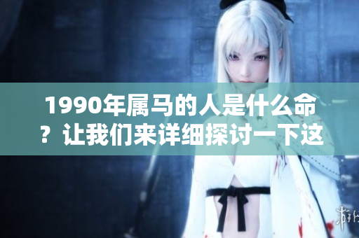1990年属马的人是什么命？让我们来详细探讨一下这个问题。