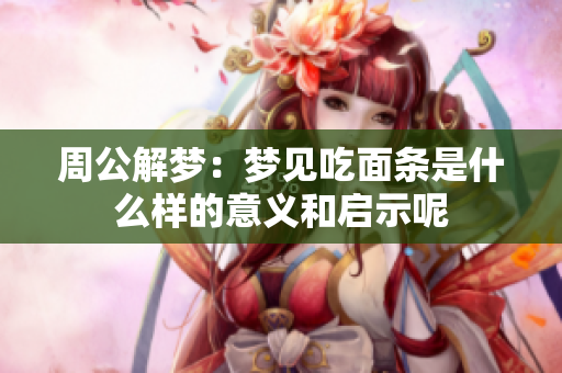 周公解梦：梦见吃面条是什么样的意义和启示呢