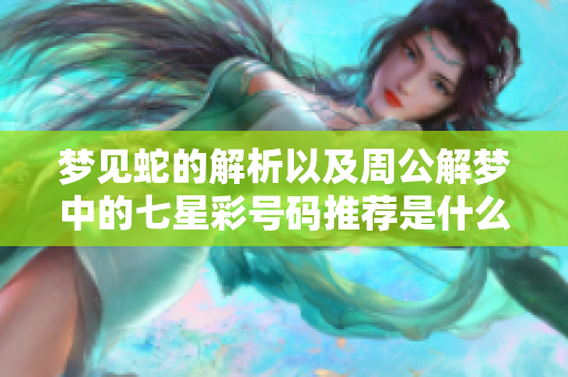 梦见蛇的解析以及周公解梦中的七星彩号码推荐是什么呢