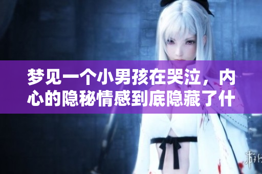 梦见一个小男孩在哭泣，内心的隐秘情感到底隐藏了什么呢