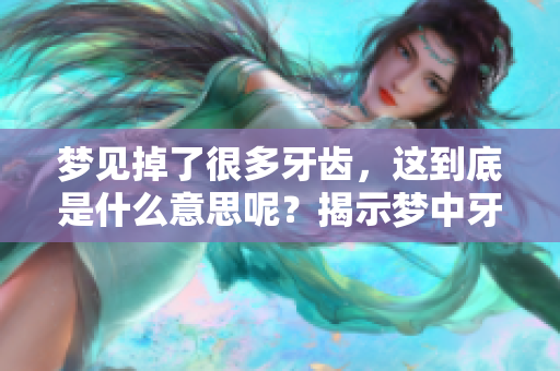 梦见掉了很多牙齿，这到底是什么意思呢？揭示梦中牙齿掉落的深层含义。