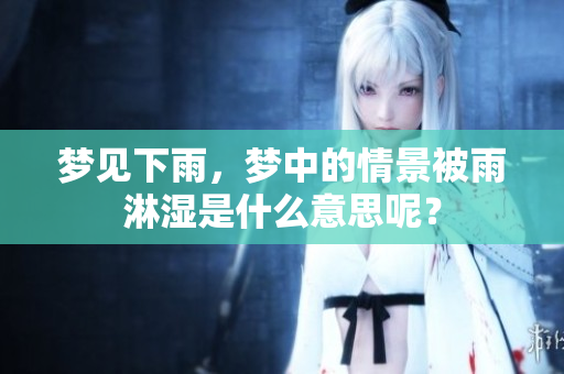梦见下雨，梦中的情景被雨淋湿是什么意思呢？