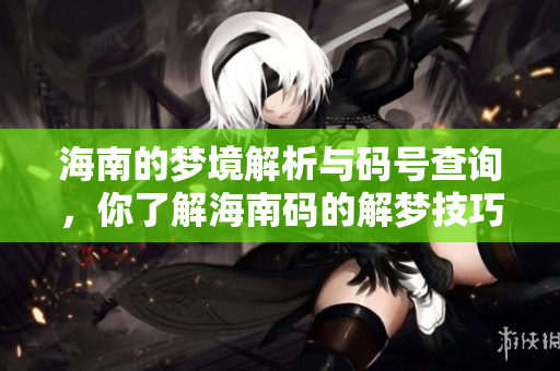 海南的梦境解析与码号查询，你了解海南码的解梦技巧吗