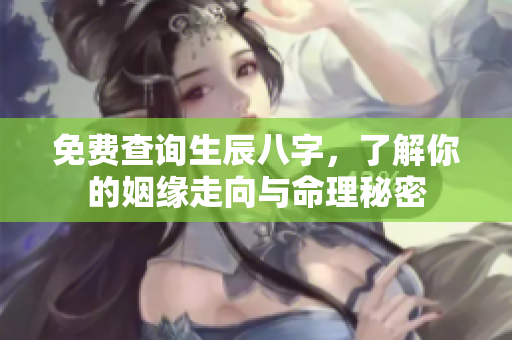免费查询生辰八字，了解你的姻缘走向与命理秘密