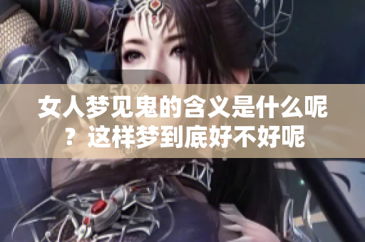女人梦见鬼的含义是什么呢？这样梦到底好不好呢