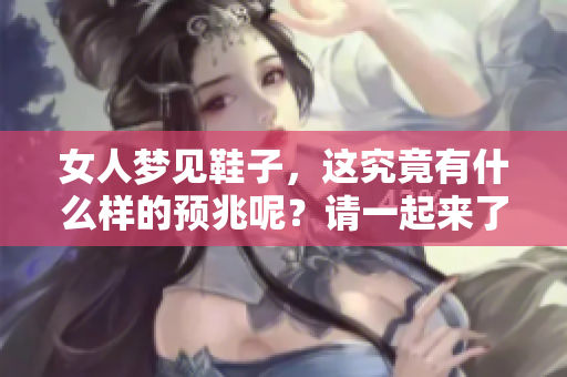 女人梦见鞋子，这究竟有什么样的预兆呢？请一起来了解一下。
