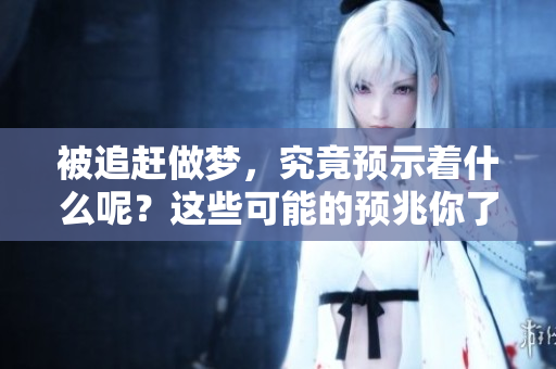被追赶做梦，究竟预示着什么呢？这些可能的预兆你了解吗？