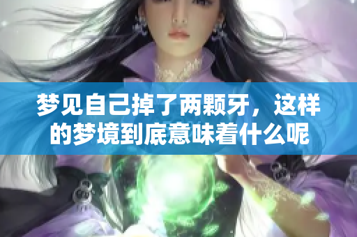 梦见自己掉了两颗牙，这样的梦境到底意味着什么呢