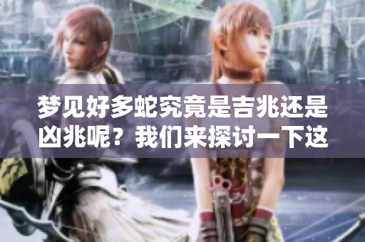 梦见好多蛇究竟是吉兆还是凶兆呢？我们来探讨一下这个问题。