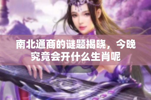 南北通商的谜题揭晓，今晚究竟会开什么生肖呢