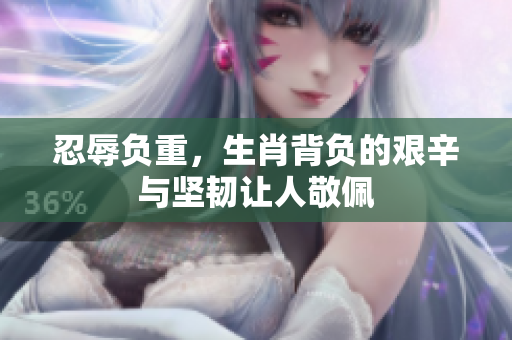 忍辱负重，生肖背负的艰辛与坚韧让人敬佩