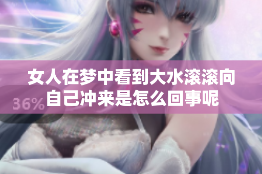 女人在梦中看到大水滚滚向自己冲来是怎么回事呢