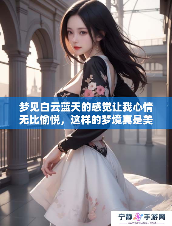 梦见白云蓝天的感觉让我心情无比愉悦，这样的梦境真是美好又迷人