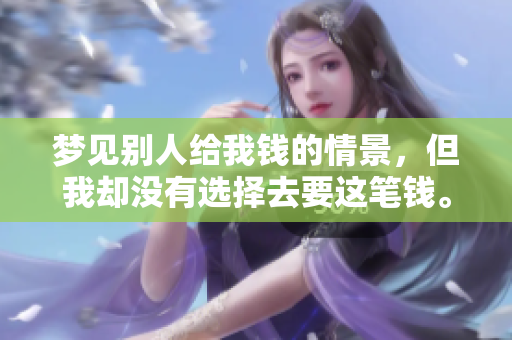 梦见别人给我钱的情景，但我却没有选择去要这笔钱。