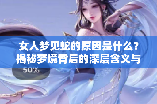 女人梦见蛇的原因是什么？揭秘梦境背后的深层含义与象征。