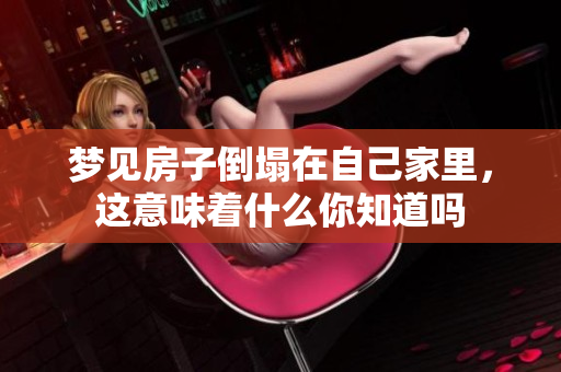 梦见房子倒塌在自己家里，这意味着什么你知道吗