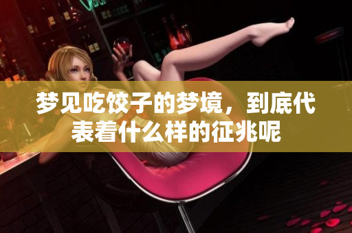 梦见吃饺子的梦境，到底代表着什么样的征兆呢