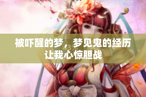 被吓醒的梦，梦见鬼的经历让我心惊胆战