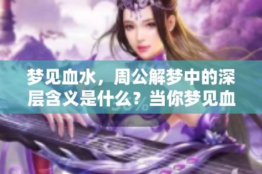 梦见血水，周公解梦中的深层含义是什么？当你梦见血水时要注意什么呢