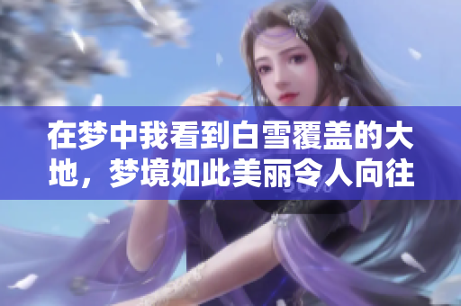 在梦中我看到白雪覆盖的大地，梦境如此美丽令人向往