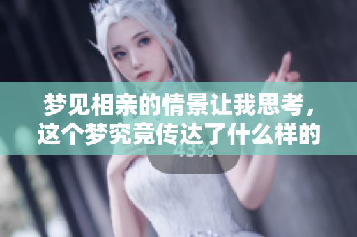 梦见相亲的情景让我思考，这个梦究竟传达了什么样的意义呢