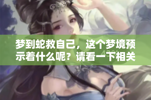 梦到蛇救自己，这个梦境预示着什么呢？请看一下相关解析。