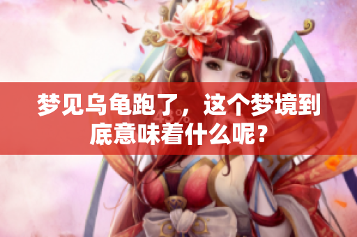 梦见乌龟跑了，这个梦境到底意味着什么呢？