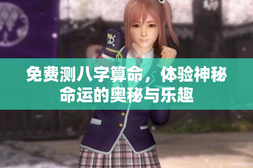 免费测八字算命，体验神秘命运的奥秘与乐趣