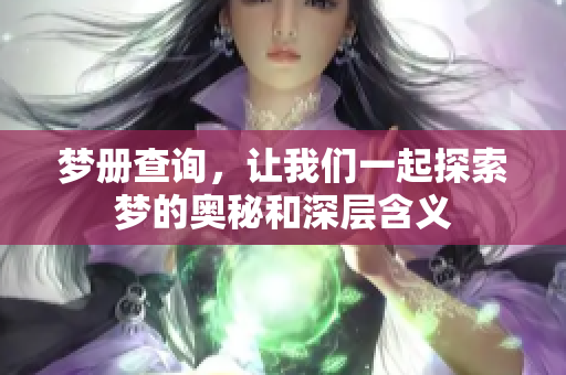 梦册查询，让我们一起探索梦的奥秘和深层含义