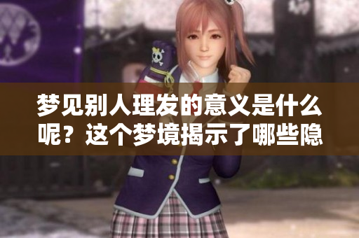 梦见别人理发的意义是什么呢？这个梦境揭示了哪些隐含的信息？