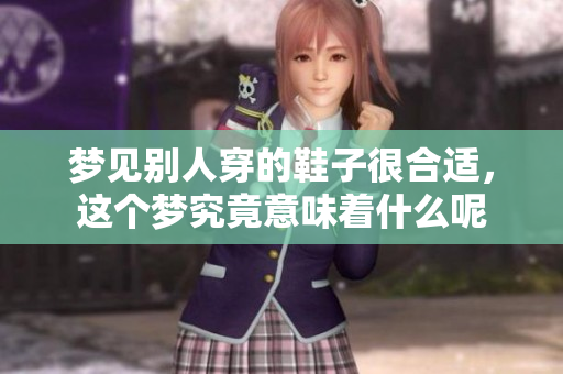 梦见别人穿的鞋子很合适，这个梦究竟意味着什么呢