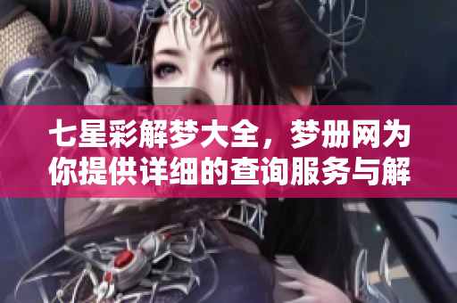 七星彩解梦大全，梦册网为你提供详细的查询服务与解梦指南